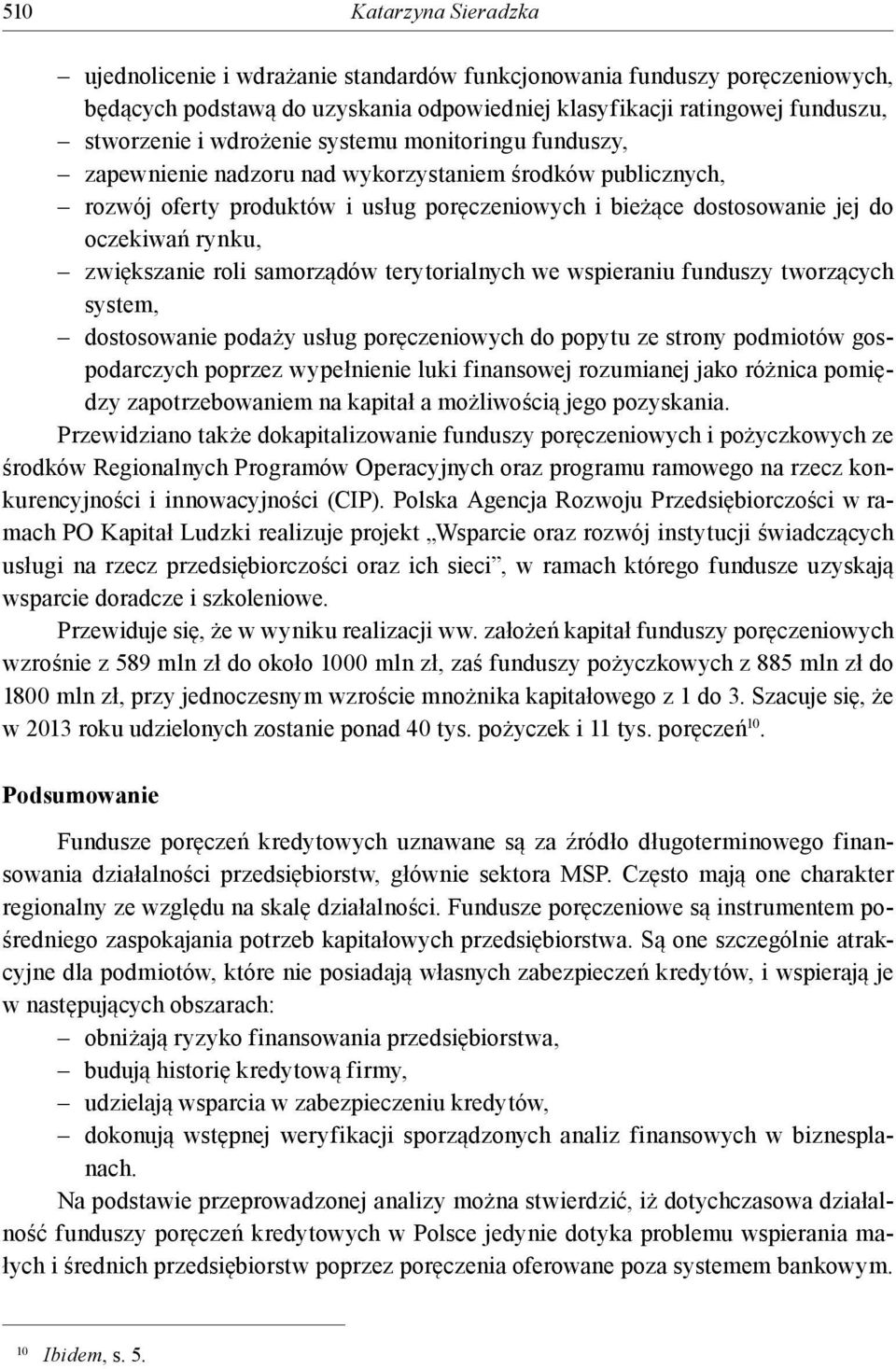 zwiększanie roli samorządów terytorialnych we wspieraniu funduszy tworzących system, dostosowanie podaży usług poręczeniowych do popytu ze strony podmiotów gospodarczych poprzez wypełnienie luki