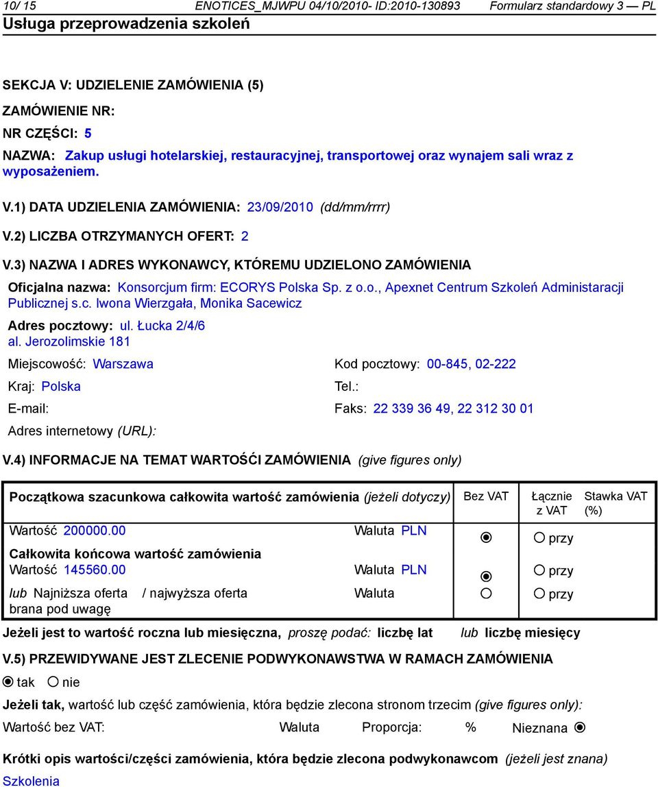 3) NAZWA I ADRES WYKONAWCY, KTÓREMU UDZIELONO ZAMÓWIENIA Oficjalna nazwa: Konsorcjum firm: ECORYS Polska Sp. z o.o., Apexnet Centrum Szkoleń Administaracji Publicznej s.c. Iwona Wierzgała, Monika Sacewicz Adres pocztowy: ul.