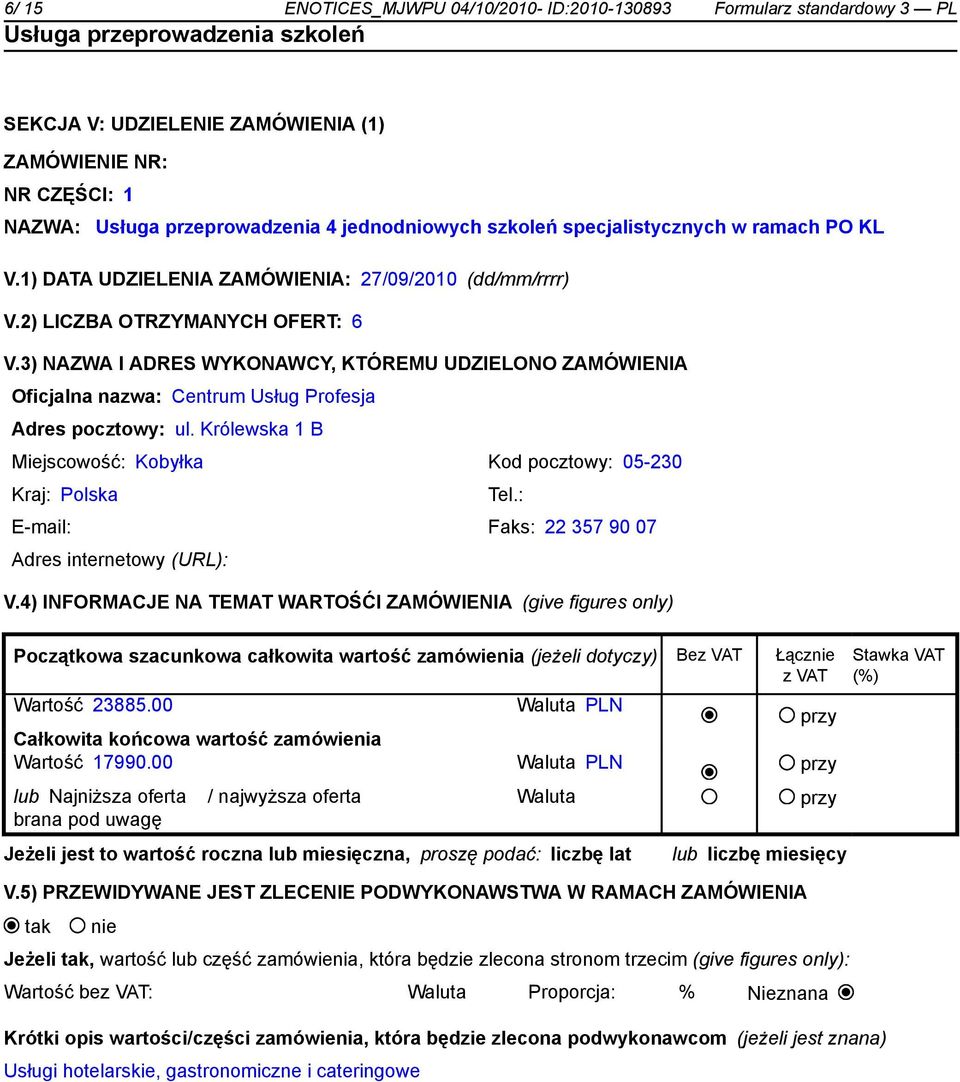 3) NAZWA I ADRES WYKONAWCY, KTÓREMU UDZIELONO ZAMÓWIENIA Oficjalna nazwa: Centrum Usług Profesja Adres pocztowy: ul. Królewska 1 B Miejscowość: Kobyłka Kod pocztowy: 05-230 Kraj: Polska Tel.