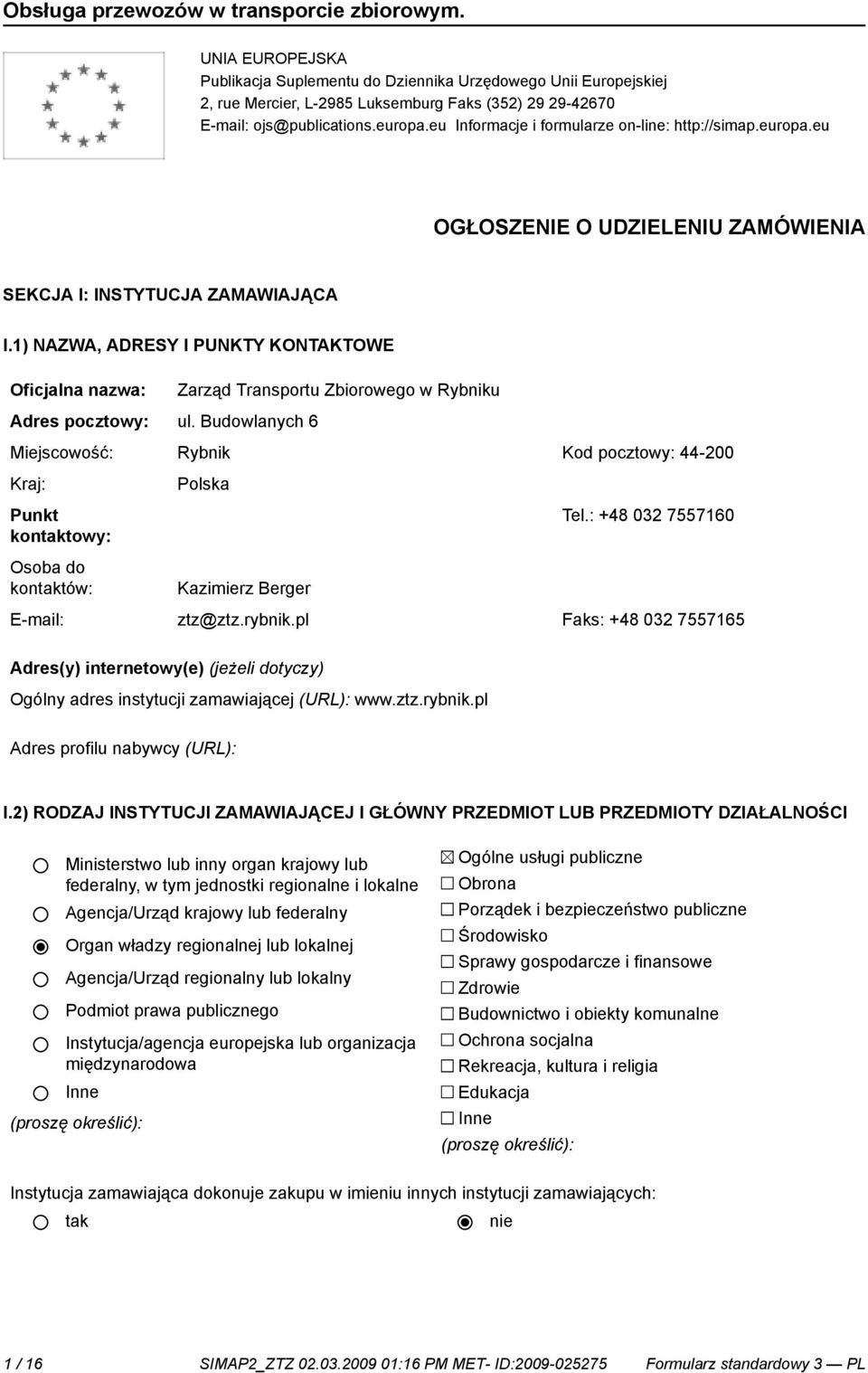 1) NAZWA, ADRESY I PUNKTY KONTAKTOWE Zarząd Transportu Zbiorowego w Rybniku Adres pocztowy: ul. Budowlanych 6 Miejscowość: Rybnik Kod pocztowy: 44-200 Punkt kontowy: Osoba do kontów: Tel.