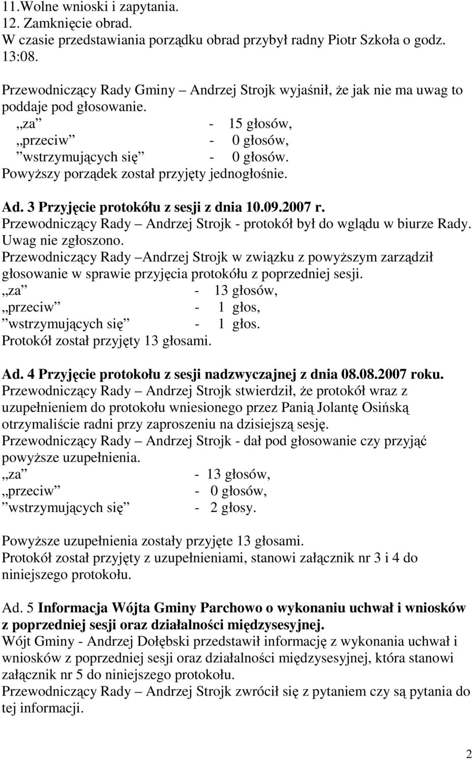 PowyŜszy porządek został przyjęty jednogłośnie. Ad. 3 Przyjęcie protokółu z sesji z dnia 10.09.2007 r. Przewodniczący Rady Andrzej Strojk - protokół był do wglądu w biurze Rady. Uwag nie zgłoszono.