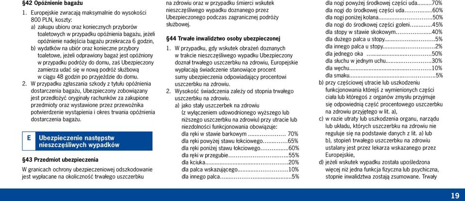 godzin, b) wydatków na ubiór oraz konieczne przybory toaletowe, jeżeli odprawiony bagaż jest opóźniony w przypadku podróży do domu, zaś Ubezpieczony zamierza udać się w nową podróż służbową w ciągu