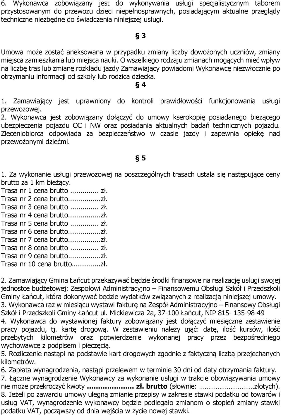 O wszelkiego rodzaju zmianach mogących mieć wpływ na liczbę tras lub zmianę rozkładu jazdy Zamawiający powiadomi Wykonawcę niezwłocznie po otrzymaniu informacji od szkoły lub rodzica dziecka. 4 1.