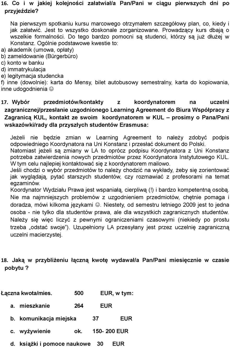 Ogólnie podstawowe kwestie to: a) akademik (umowa, opłaty) b) zameldowanie (Bürgerbüro) c) konto w banku d) immatrykulacja e) legitymacja studencka f) inne (dowolnie): karta do Mensy, bilet