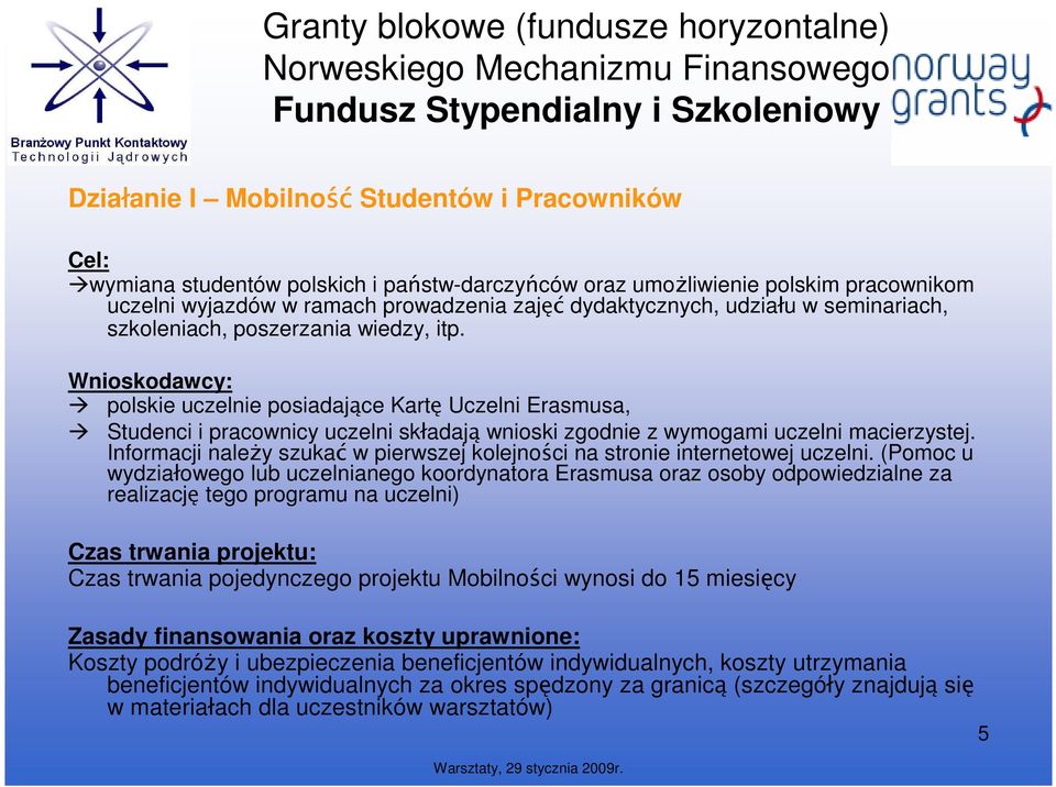 Wnioskodawcy: polskie uczelnie posiadające Kartę Uczelni Erasmusa, Studenci i pracownicy uczelni składają wnioski zgodnie z wymogami uczelni macierzystej.