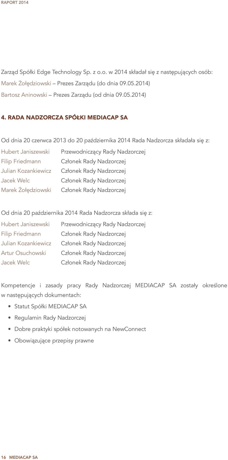 Przewodniczący Rady Nadzorczej Członek Rady Nadzorczej Członek Rady Nadzorczej Członek Rady Nadzorczej Członek Rady Nadzorczej Od dnia 20 października 2014 Rada Nadzorcza składa się z: Hubert