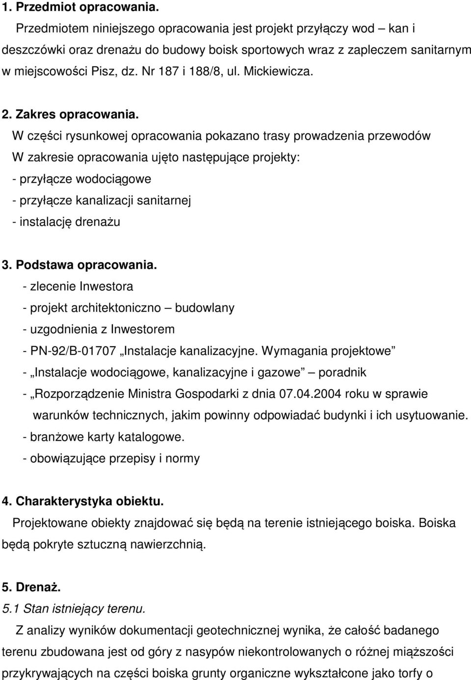 W części rysunkowej opracowania pokazano trasy prowadzenia przewodów W zakresie opracowania ujęto następujące projekty: - przyłącze wodociągowe - przyłącze kanalizacji sanitarnej - instalację drenażu