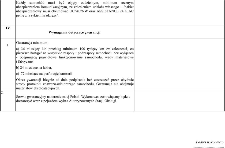 Gwarancja minimum: a) 36 miesięcy lub przebieg minimum 100 tysięcy km /w zależności, co pierwsze nastąpi/ na wszystkie zespoły i podzespoły samochodu bez wyłączeń - obejmującą prawidłowe