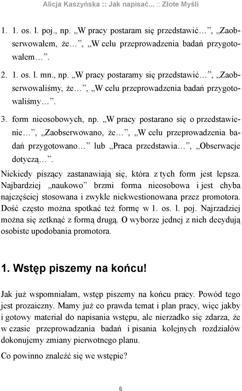 Niekiedy piszący zastanawiają się, która z tych form jest lepsza. Najbardziej naukowo brzmi forma nieosobowa i jest chyba najczęściej stosowana i zwykle niekwestionowana przez promotora.