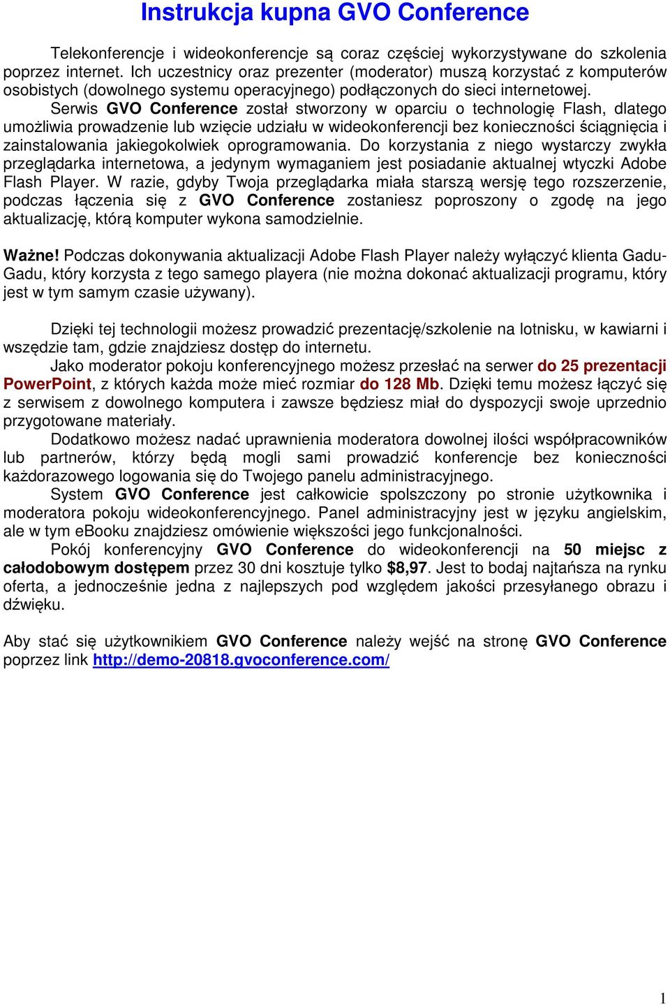 Serwis GVO Conference został stworzony w oparciu o technologię Flash, dlatego umożliwia prowadzenie lub wzięcie udziału w wideokonferencji bez konieczności ściągnięcia i zainstalowania jakiegokolwiek