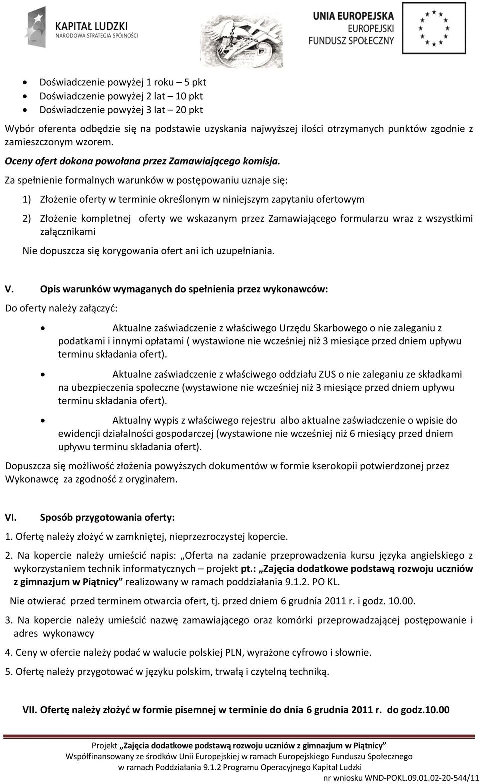 Za spełnienie formalnych warunków w postępowaniu uznaje się: 1) Złożenie oferty w terminie określonym w niniejszym zapytaniu ofertowym 2) Złożenie kompletnej oferty we wskazanym przez Zamawiającego