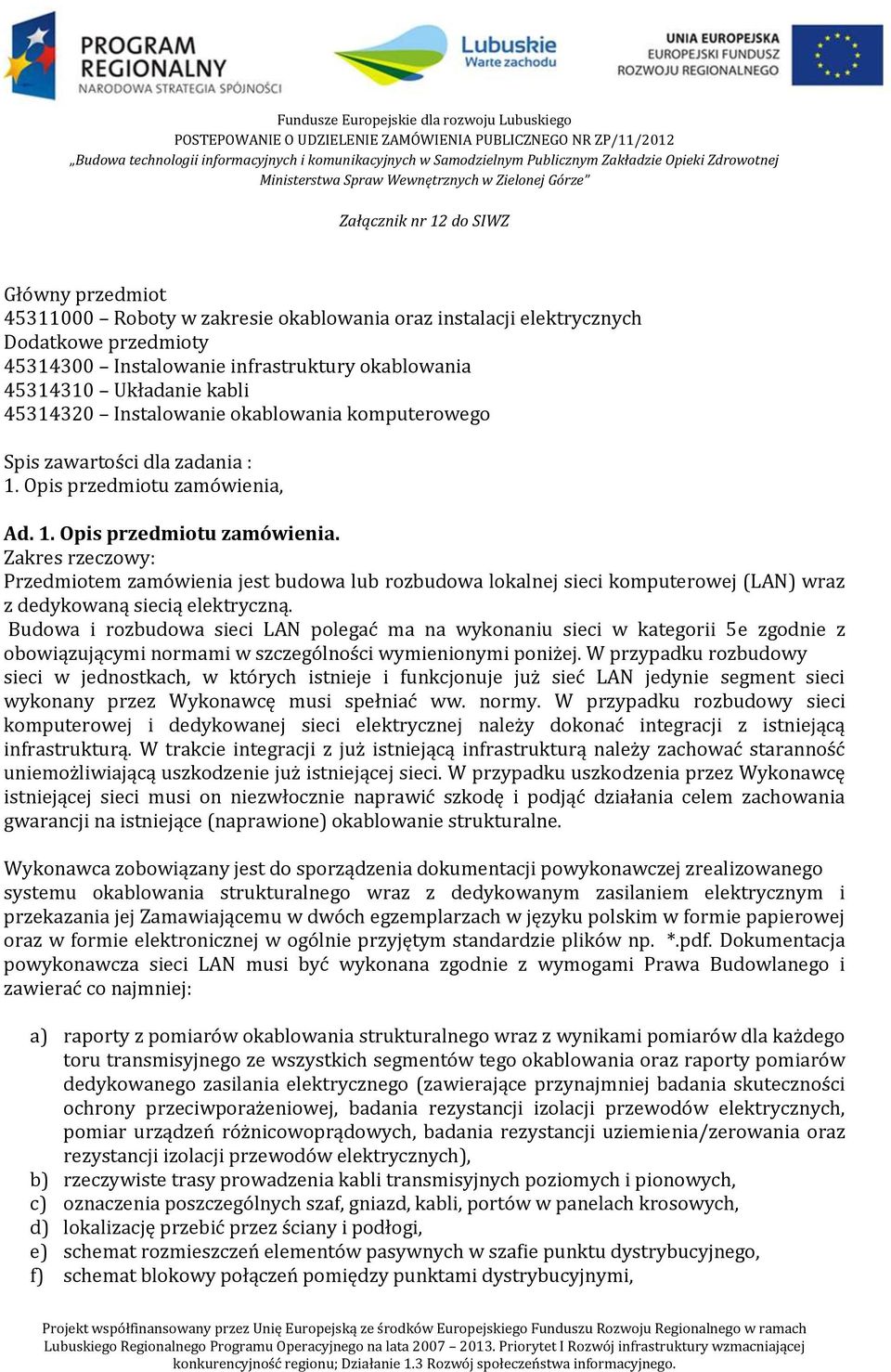 Ad. 1. Opis przedmiotu zamówienia. Zakres rzeczowy: Przedmiotem zamówienia jest budowa lub rozbudowa lokalnej sieci komputerowej (LAN) wraz z dedykowaną siecią elektryczną.