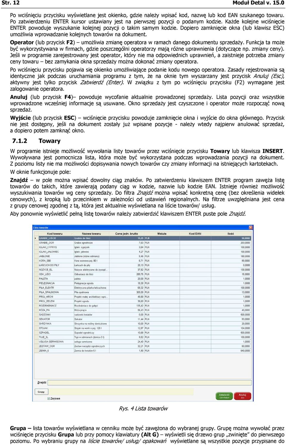 Dopiero zamknięcie okna (lub klawisz ESC) umożliwia wprowadzanie kolejnych towarów na dokument. Operator (lub przycisk F2) umożliwia zmianę operatora w ramach danego dokumentu sprzedaży.