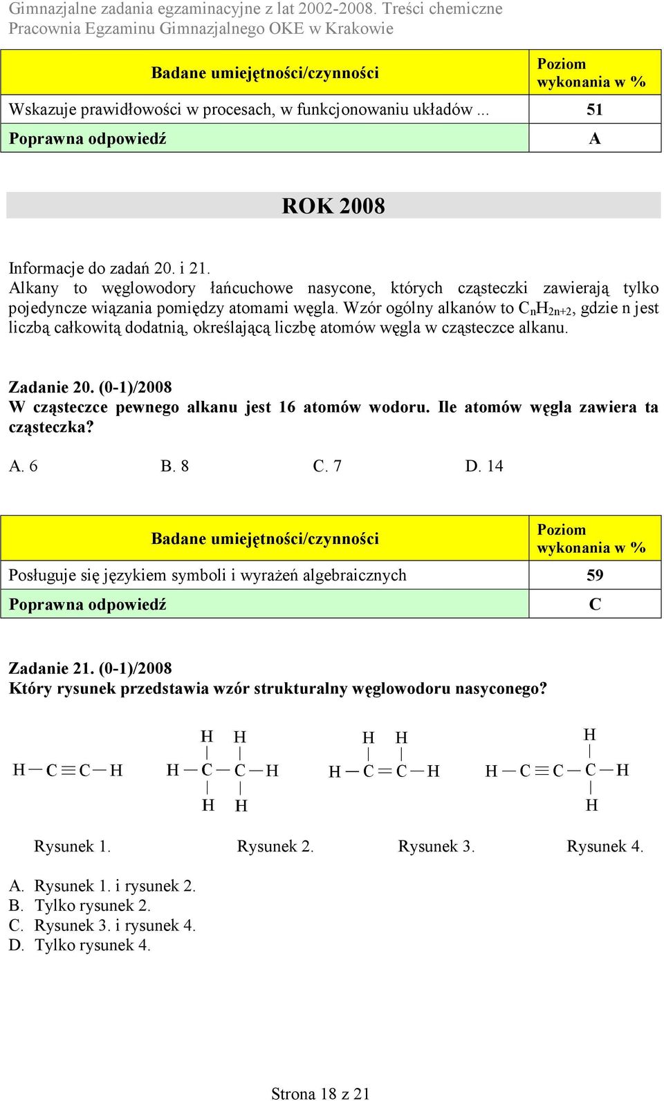 Wzór ogólny alkanów to n 2n+2, gdzie n jest liczbą całkowitą dodatnią, określającą liczbę atomów węgla w cząsteczce alkanu. Zadanie 20. (0-1)/2008 W cząsteczce pewnego alkanu jest 16 atomów wodoru.