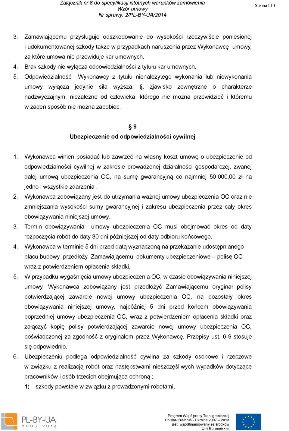 4. Brak szkody nie wyłącza odpowiedzialności z tytułu kar umownych. 5. Odpowiedzialność Wykonawcy z tytułu nienależytego wykonania lub niewykonania umowy wyłącza jedynie siła wyższa, tj.