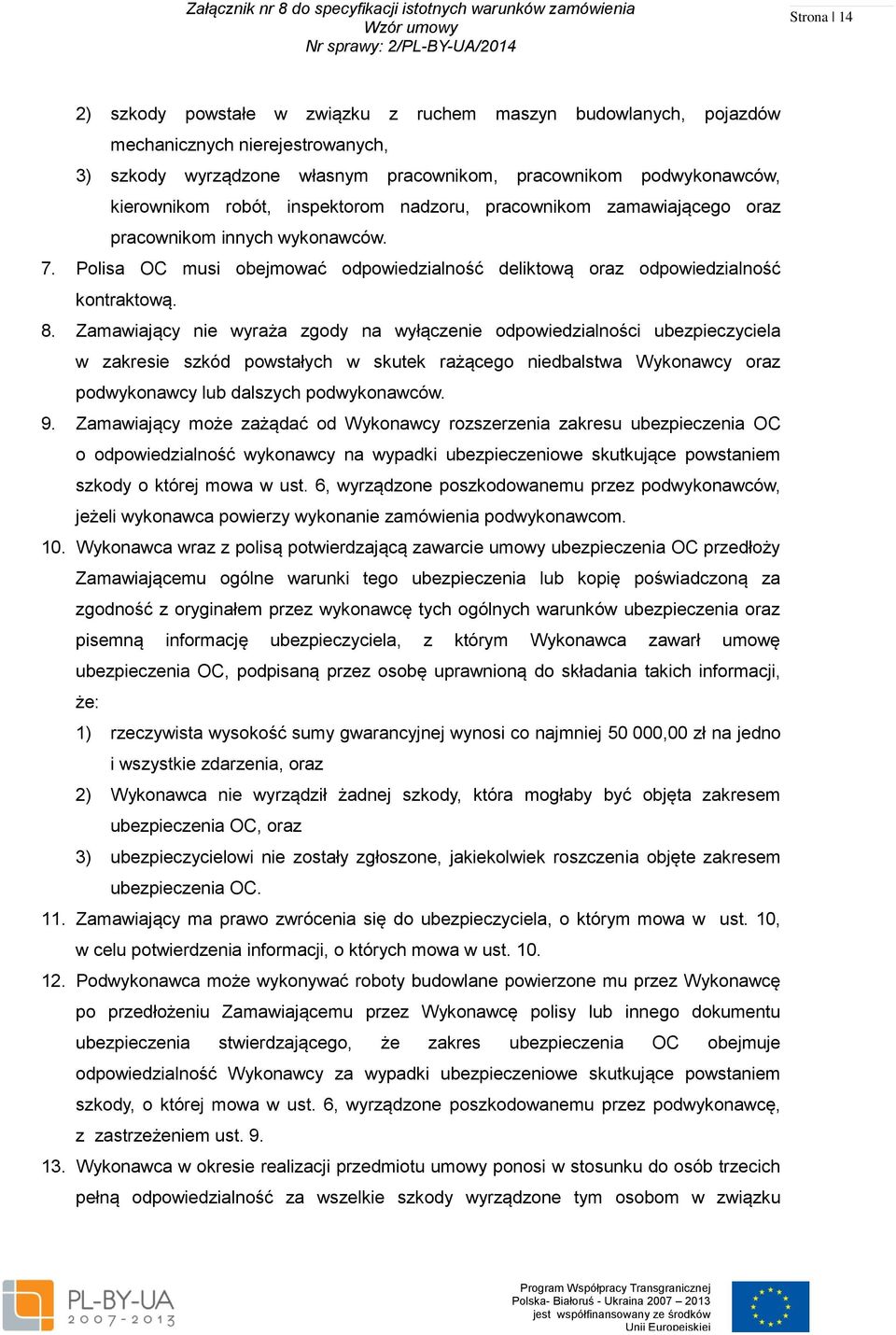 Zamawiający nie wyraża zgody na wyłączenie odpowiedzialności ubezpieczyciela w zakresie szkód powstałych w skutek rażącego niedbalstwa Wykonawcy oraz podwykonawcy lub dalszych podwykonawców. 9.