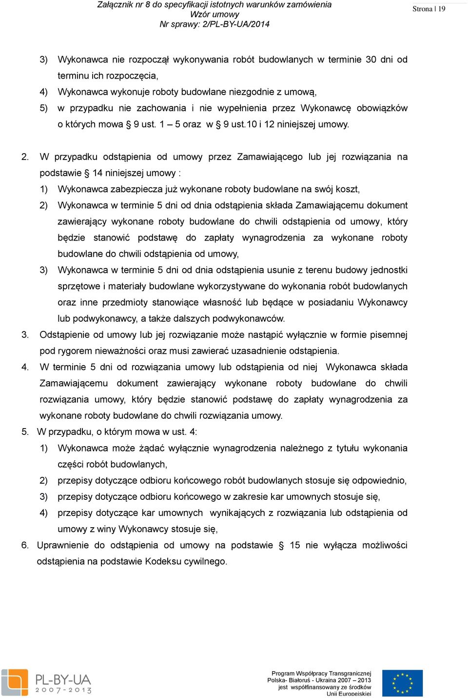 W przypadku odstąpienia od umowy przez Zamawiającego lub jej rozwiązania na podstawie 14 niniejszej umowy : 1) Wykonawca zabezpiecza już wykonane roboty budowlane na swój koszt, 2) Wykonawca w