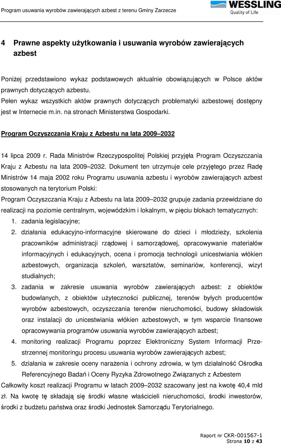 Program Oczyszczania Kraju z Azbestu na lata 2009 2032 14 lipca 2009 r. Rada Ministrów Rzeczypospolitej Polskiej przyjęła Program Oczyszczania Kraju z Azbestu na lata 2009 2032.
