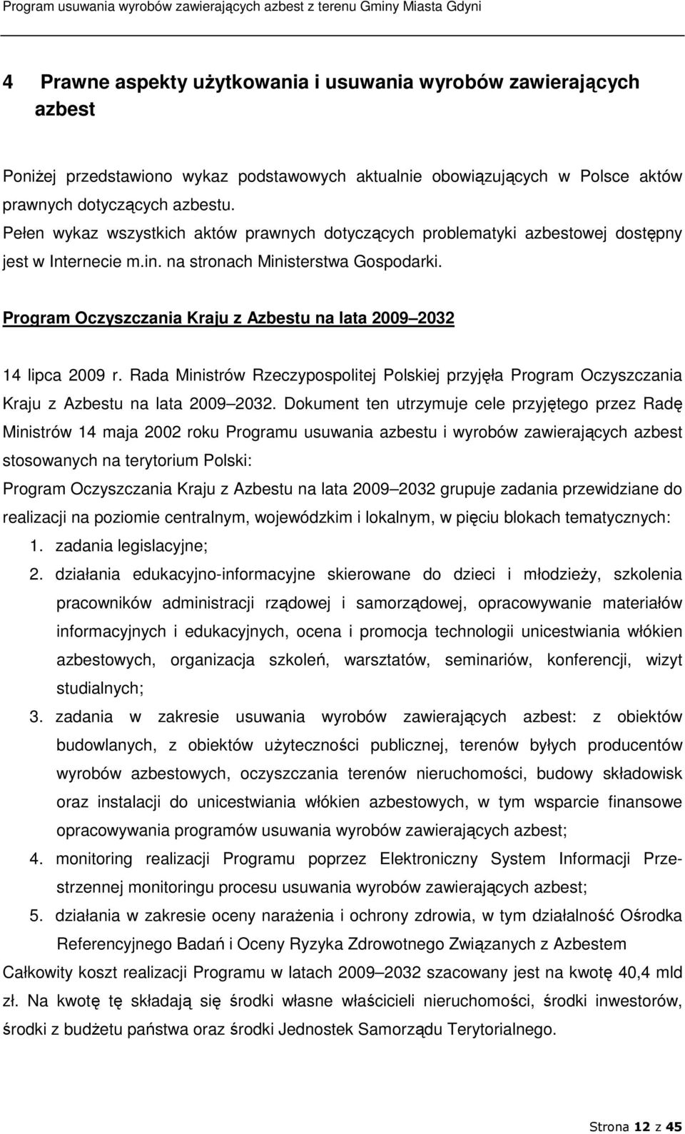 Program Oczyszczania Kraju z Azbestu na lata 2009 2032 14 lipca 2009 r. Rada Ministrów Rzeczypospolitej Polskiej przyjęła Program Oczyszczania Kraju z Azbestu na lata 2009 2032.