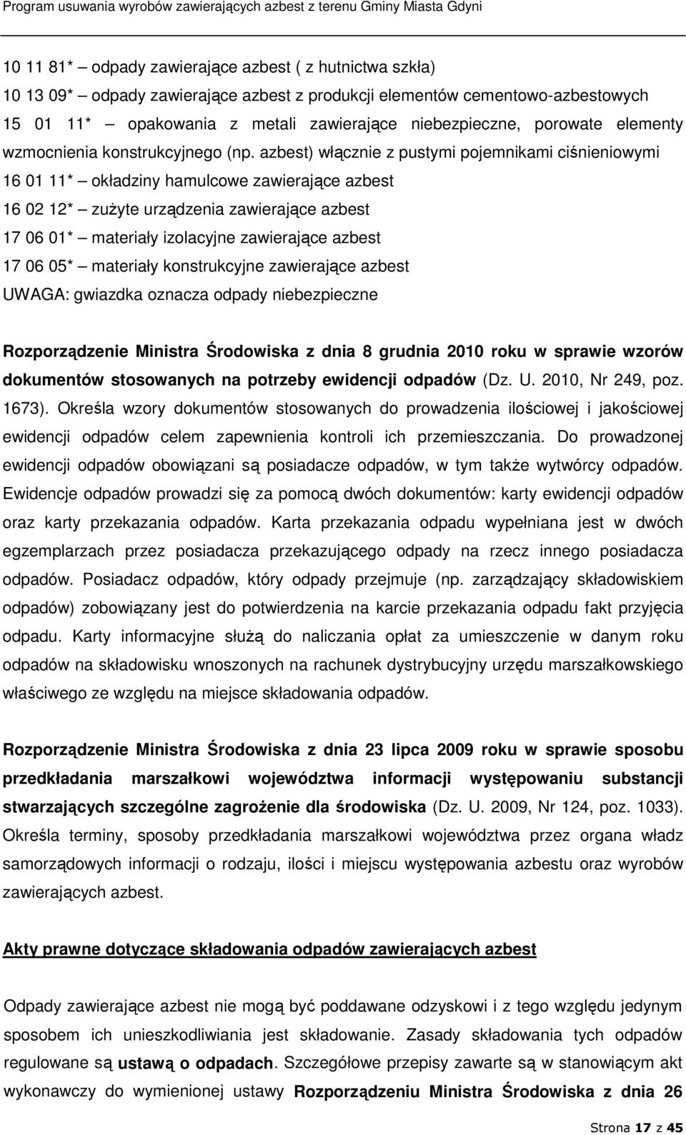 azbest) włącznie z pustymi pojemnikami ciśnieniowymi 16 01 11* okładziny hamulcowe zawierające azbest 16 02 12* zuŝyte urządzenia zawierające azbest 17 06 01* materiały izolacyjne zawierające azbest