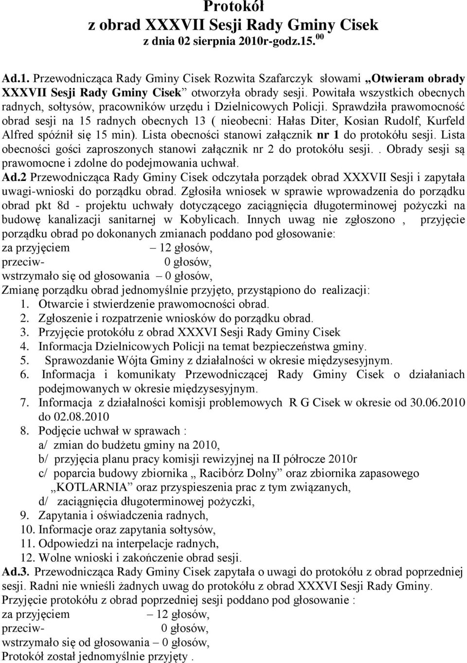 Sprawdziła prawomocność obrad sesji na 15 radnych obecnych 13 ( nieobecni: Hałas Diter, Kosian Rudolf, Kurfeld Alfred spóźnił się 15 min). Lista obecności stanowi załącznik nr 1 do protokółu sesji.