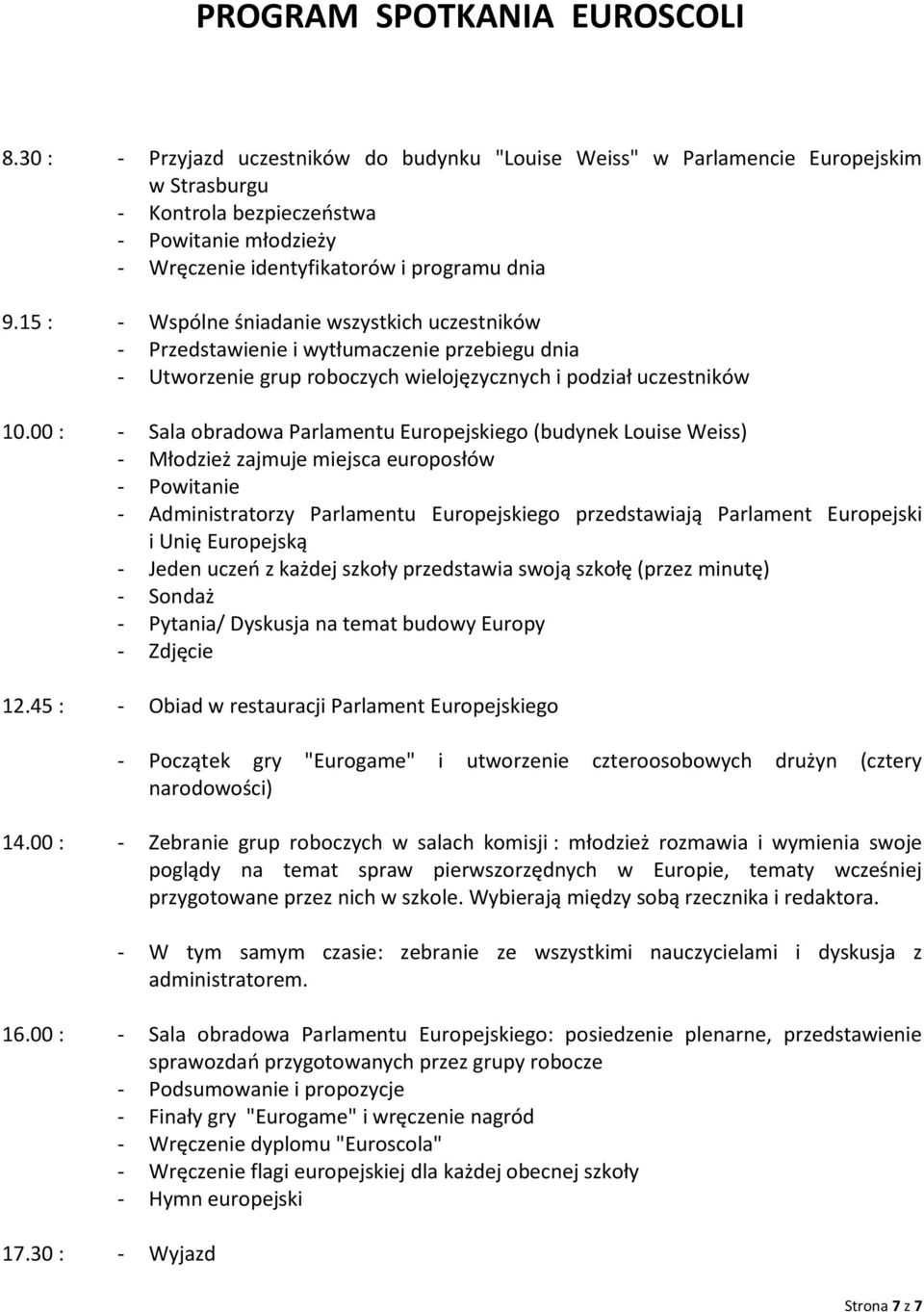 15 : - Wspólne śniadanie wszystkich uczestników - Przedstawienie i wytłumaczenie przebiegu dnia - Utworzenie grup roboczych wielojęzycznych i podział uczestników 10.