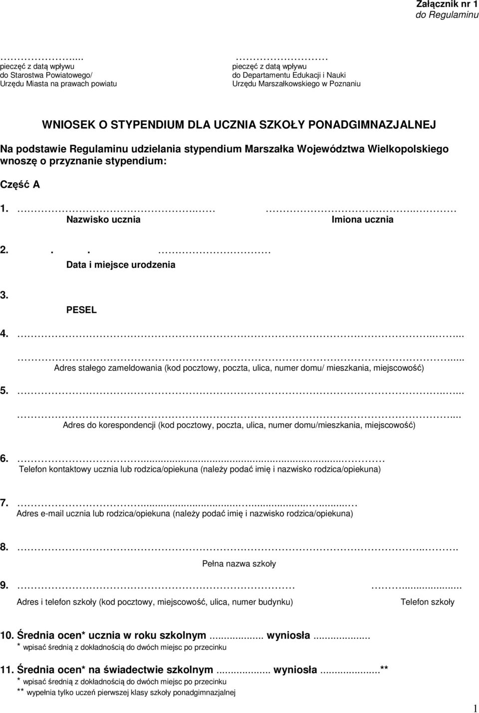 UCZNIA SZKOŁY PONADGIMNAZJALNEJ Na podstawie Regulaminu udzielania stypendium Marszałka Województwa Wielkopolskiego wnoszę o przyznanie stypendium: Część A 1.... Nazwisko ucznia Imiona ucznia 2.