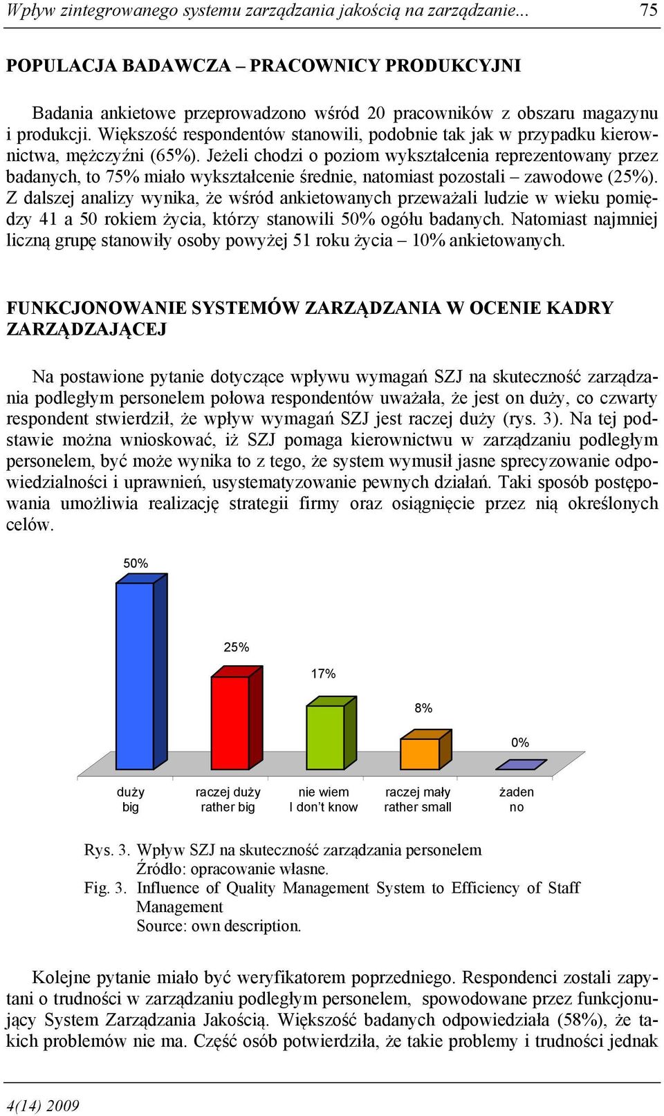 Jeżeli chodzi o poziom wykształcenia reprezentowany przez badanych, to 75% miało wykształcenie średnie, natomiast pozostali zawodowe (25%).