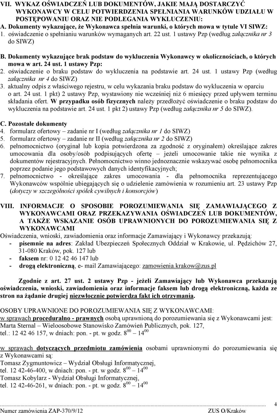 Dokumenty wykazujące brak podstaw do wykluczenia Wykonawcy w okolicznościach, o których mowa w art. 24 ust. 1 ustawy Pzp: 2. oświadczenie o braku podstaw do wykluczenia na podstawie art. 24 ust. 1 ustawy Pzp (według załącznika nr 4 do SIWZ) 3.