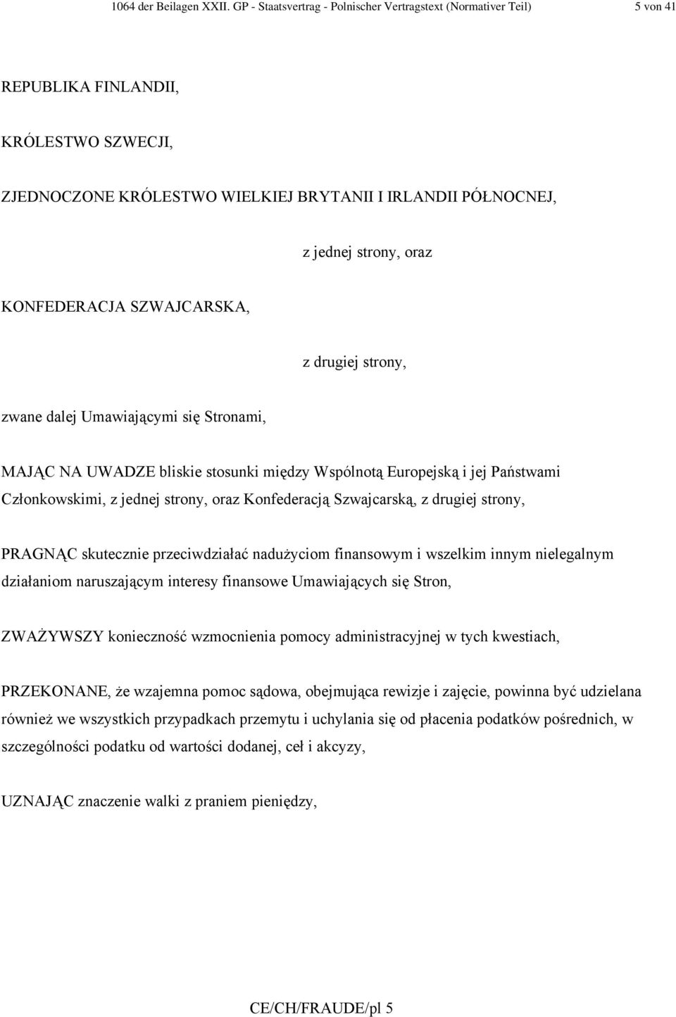 KONFEDERACJA SZWAJCARSKA, z drugiej strony, zwane dalej Umawiającymi się Stronami, MAJĄC NA UWADZE bliskie stosunki między Wspólnotą Europejską i jej Państwami Członkowskimi, z jednej strony, oraz