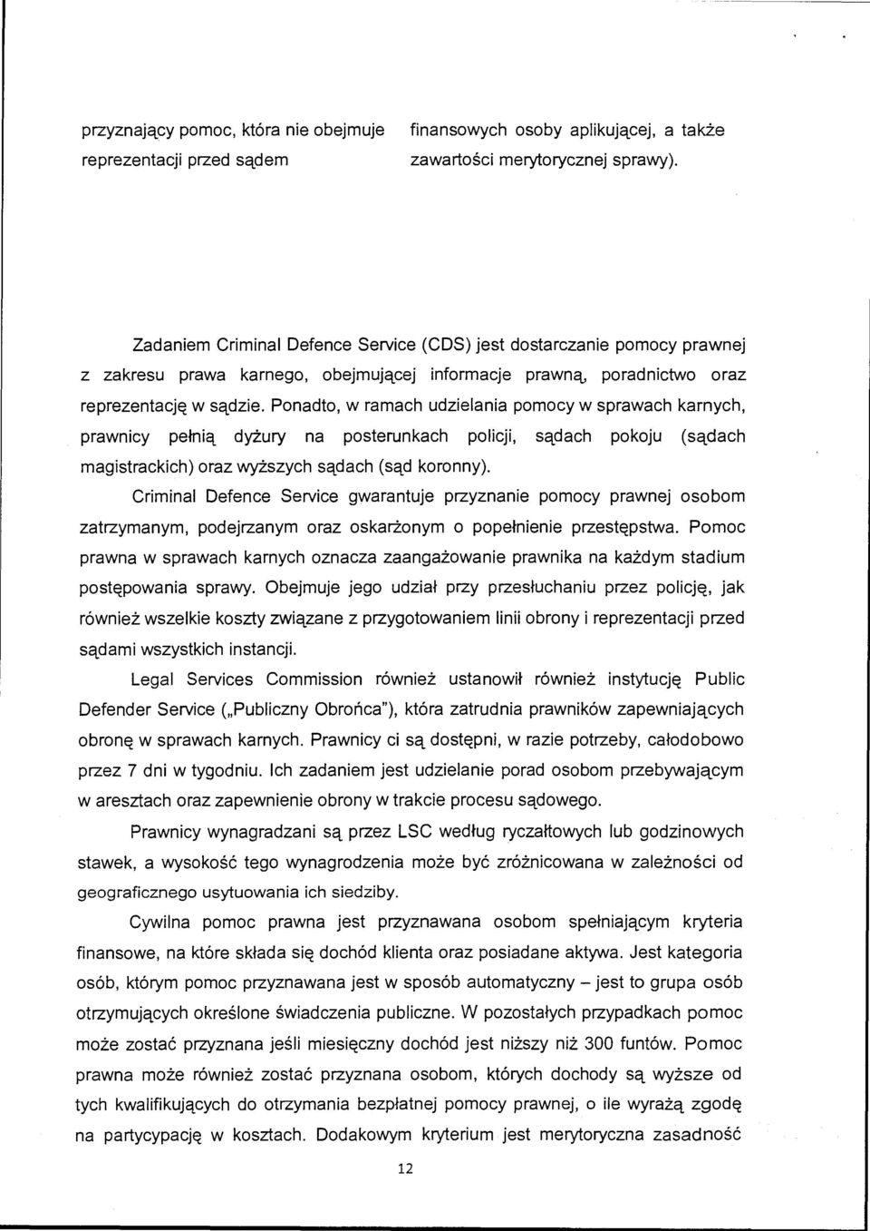 Ponadto, w ramach udzielania pomocy w sprawach karnych, prawnicy pełnią dyżury na posterunkach policji, sądach pokoju (sądach magistrackich) oraz wyższych sądach (sąd koronny).