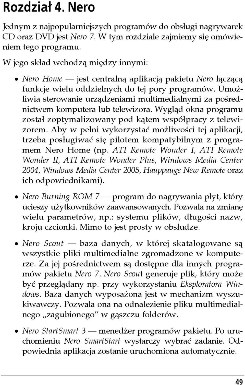 Umożliwia sterowanie urządzeniami multimedialnymi za pośrednictwem komputera lub telewizora. Wygląd okna programu został zoptymalizowany pod kątem współpracy z telewizorem.