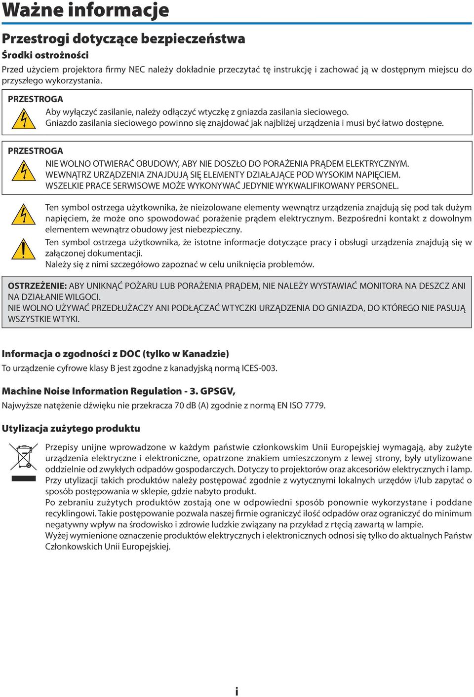 Gniazdo zasilania sieciowego powinno się znajdować jak najbliżej urządzenia i musi być łatwo dostępne. PRZESTROGA NIE WOLNO OTWIERAĆ OBUDOWY, ABY NIE DOSZŁO DO PORAŻENIA PRĄDEM ELEKTRYCZNYM.