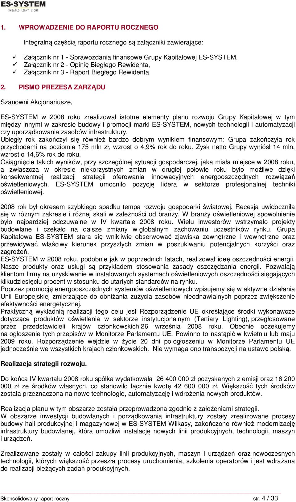 PISMO PREZESA ZARZĄDU Szanowni Akcjonariusze, ES-SYSTEM w 2008 roku zrealizował istotne elementy planu rozwoju Grupy Kapitałowej w tym między innymi w zakresie budowy i promocji marki ES-SYSTEM,