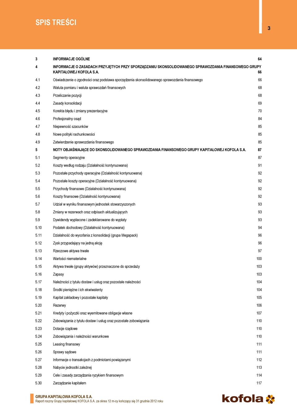 4 Zasady konsolidacji 69 4.5 Korekta błędu i zmiany prezentacyjne 70 4.6 Profesjonalny osąd 84 4.7 Niepewność szacunków 85 4.8 Nowe polityki rachunkowości 85 4.