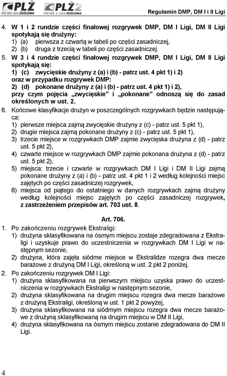 4 pkt 1) i 2) oraz w przypadku rozgrywek DMP: 2) (d) pokonane drużyny z (a) i (b) - patrz ust. 4 pkt 1) i 2), przy czym pojęcia zwycięskie i pokonane odnoszą się do zasad określonych w ust. 2. 6.