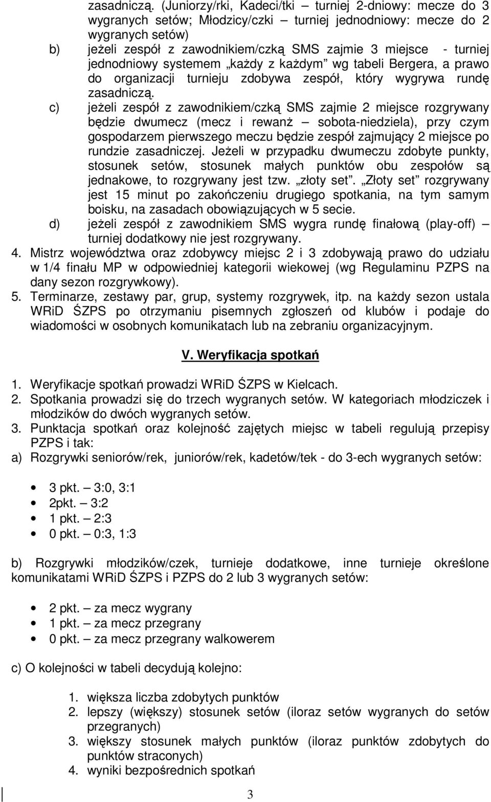 turniej jednodniowy systemem każdy z każdym wg tabeli Bergera, a prawo do organizacji turnieju zdobywa zespół, który wygrywa rundę  c) jeżeli zespół z zawodnikiem/czką SMS zajmie 2 miejsce rozgrywany