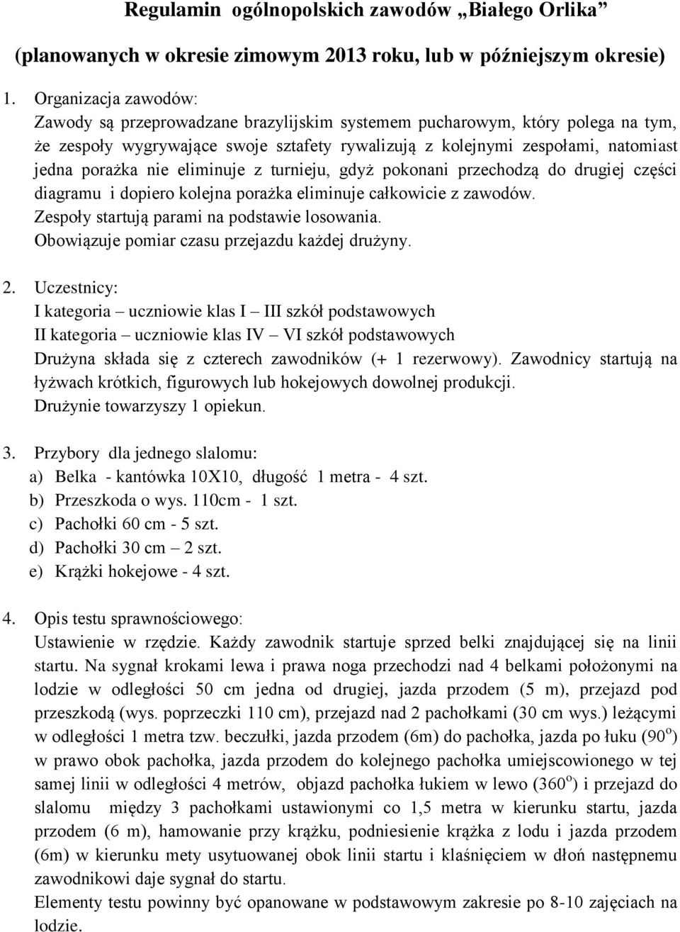 nie eliminuje z turnieju, gdyż pokonani przechodzą do drugiej części diagramu i dopiero kolejna porażka eliminuje całkowicie z zawodów. Zespoły startują parami na podstawie losowania.