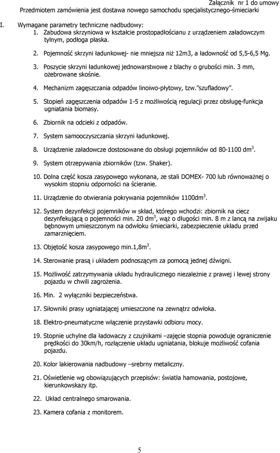 Poszycie skrzyni ładunkowej jednowarstwowe z blachy o grubości min. 3 mm, oŝebrowane skośnie. 4. Mechanizm zagęszczania odpadów linoiwo-płytowy, tzw. szufladowy. 5.