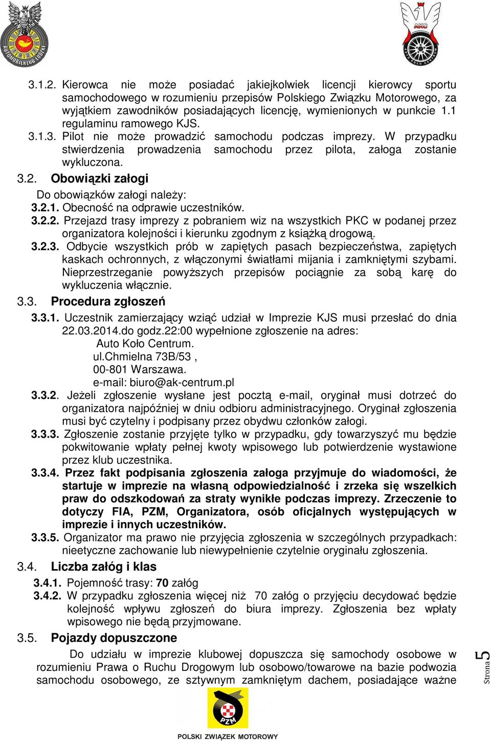 punkcie 1.1 regulaminu ramowego KJS. 3.1.3. Pilot nie moŝe prowadzić samochodu podczas imprezy. W przypadku stwierdzenia prowadzenia samochodu przez pilota, załoga zostanie wykluczona. 3.2.