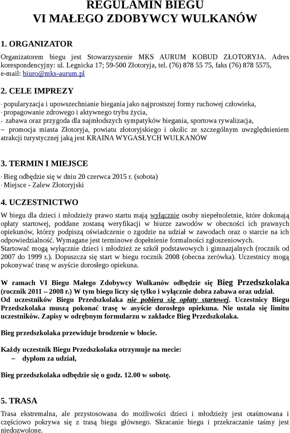 CELE IMPREZY popularyzacja i upowszechnianie biegania jako najprostszej formy ruchowej człowieka, propagowanie zdrowego i aktywnego trybu życia, - zabawa oraz przygoda dla najmłodszych sympatyków