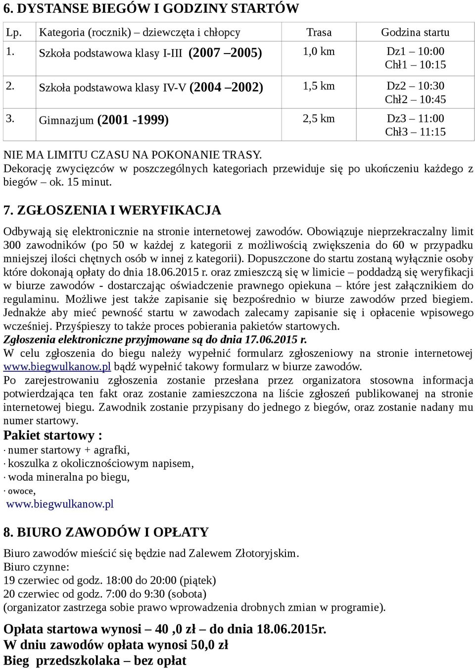 Dekorację zwycięzców w poszczególnych kategoriach przewiduje się po ukończeniu każdego z biegów ok. 15 minut. 7. ZGŁOSZENIA I WERYFIKACJA Odbywają się elektronicznie na stronie internetowej zawodów.