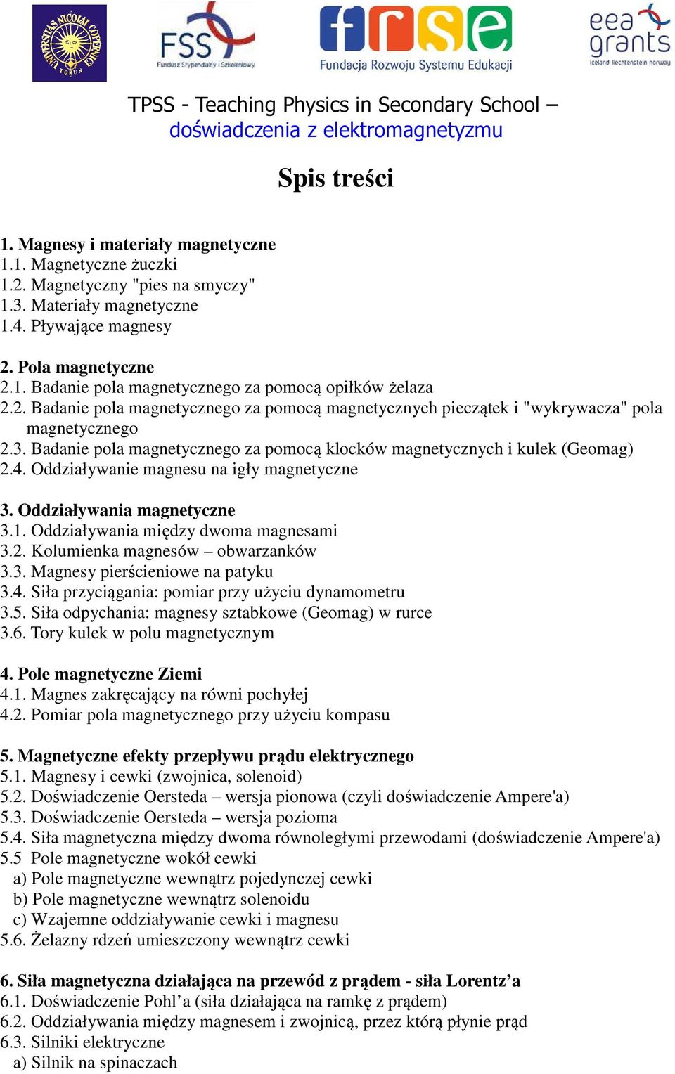 Oddziaływanie magnesu na igły magnetyczne 3. Oddziaływania magnetyczne 3.1. Oddziaływania między dwoma magnesami 3.2. Kolumienka magnesów obwarzanków 3.3. Magnesy pierścieniowe na patyku 3.4.