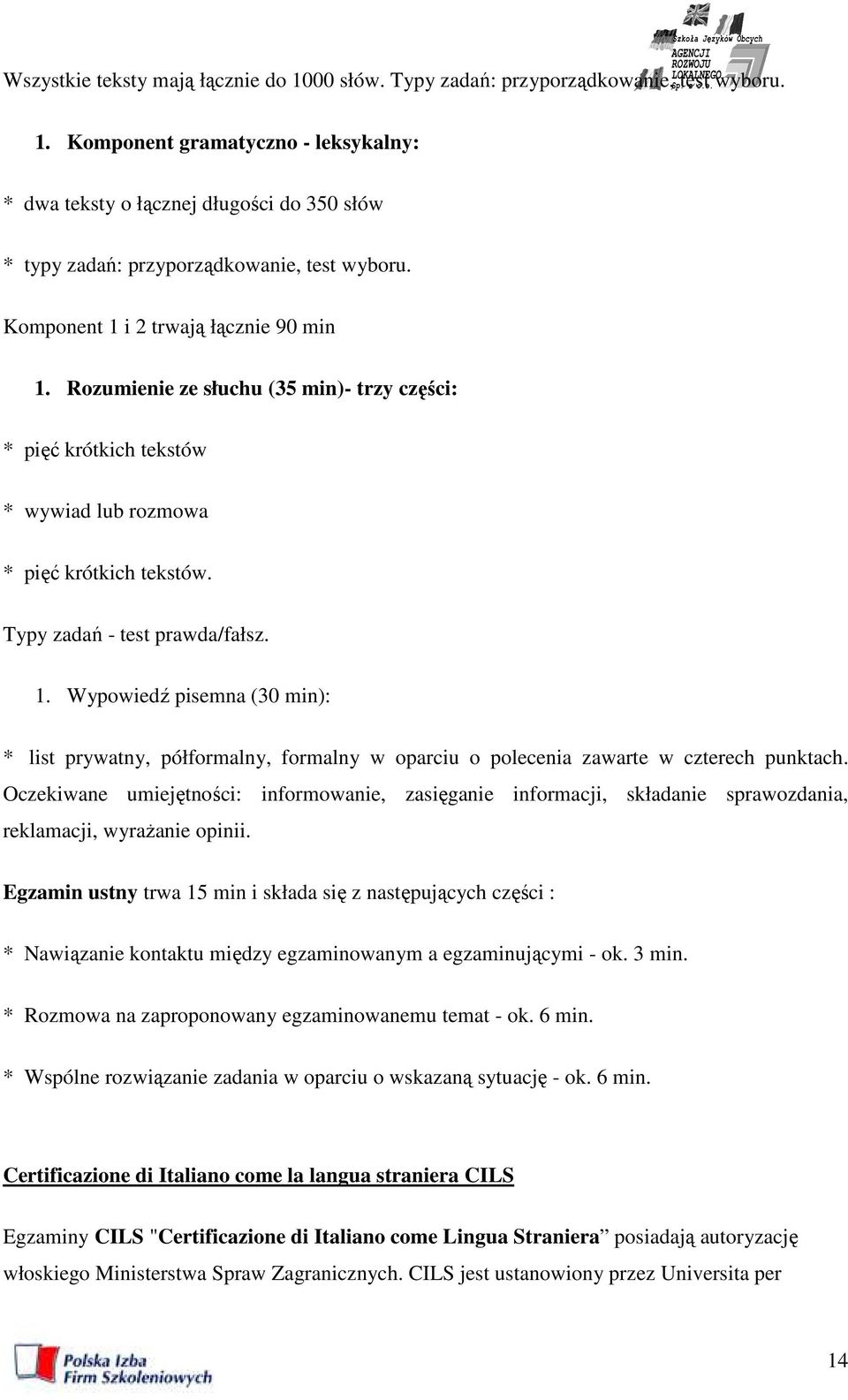 Oczekiwane umiejętności: informowanie, zasięganie informacji, składanie sprawozdania, reklamacji, wyraŝanie opinii.