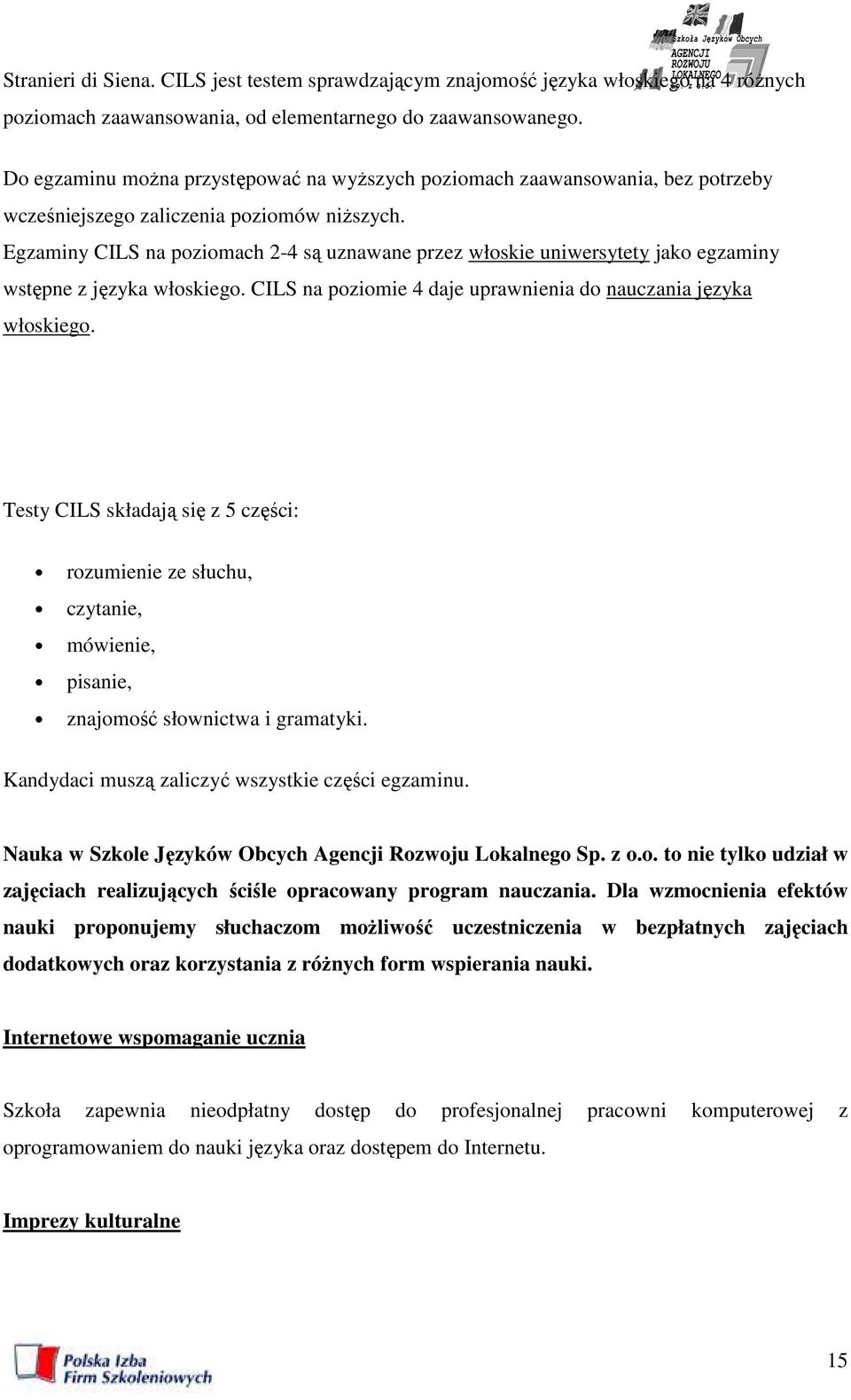 Egzaminy CILS na poziomach 2-4 są uznawane przez włoskie uniwersytety jako egzaminy wstępne z języka włoskiego. CILS na poziomie 4 daje uprawnienia do nauczania języka włoskiego.