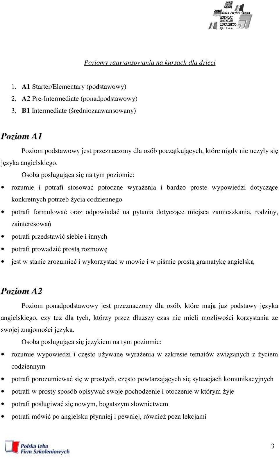 Osoba posługująca się na tym poziomie: rozumie i potrafi stosować potoczne wyraŝenia i bardzo proste wypowiedzi dotyczące konkretnych potrzeb Ŝycia codziennego potrafi formułować oraz odpowiadać na