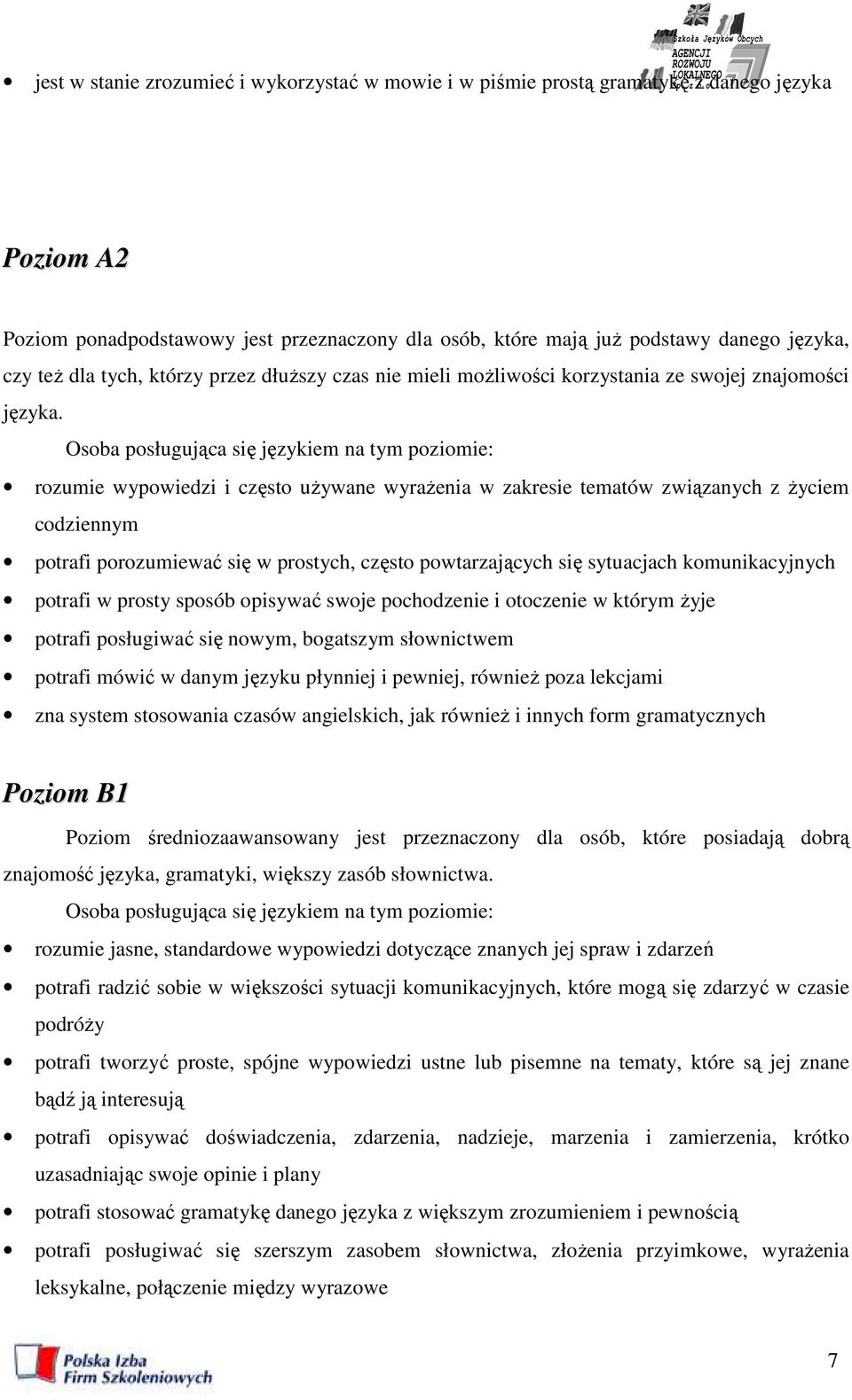 Osoba posługująca się językiem na tym poziomie: rozumie wypowiedzi i często uŝywane wyraŝenia w zakresie tematów związanych z Ŝyciem codziennym potrafi porozumiewać się w prostych, często