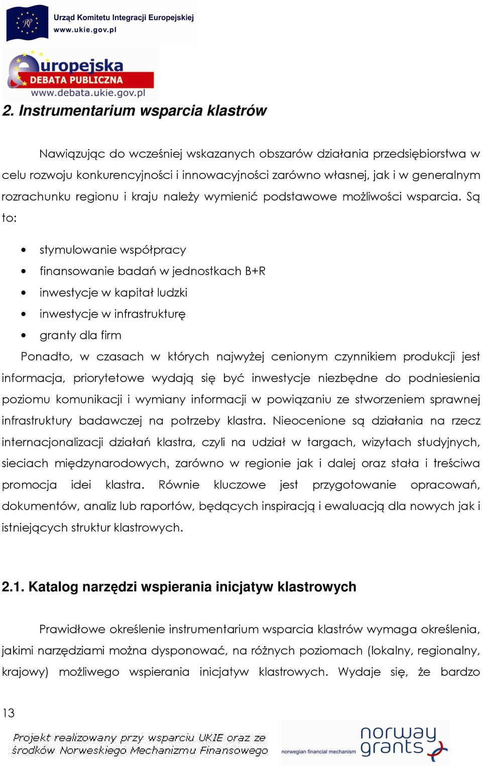 Są to: stymulowanie współpracy finansowanie badań w jednostkach B+R inwestycje w kapitał ludzki inwestycje w infrastrukturę granty dla firm Ponadto, w czasach w których najwyŝej cenionym czynnikiem