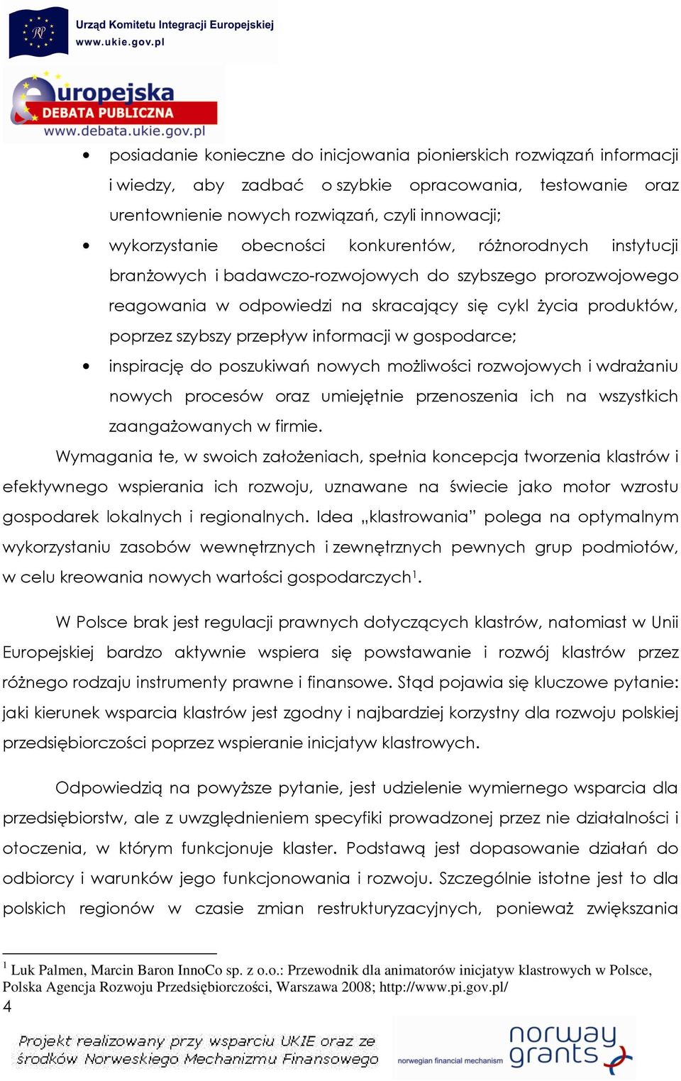 informacji w gospodarce; inspirację do poszukiwań nowych moŝliwości rozwojowych i wdraŝaniu nowych procesów oraz umiejętnie przenoszenia ich na wszystkich zaangaŝowanych w firmie.