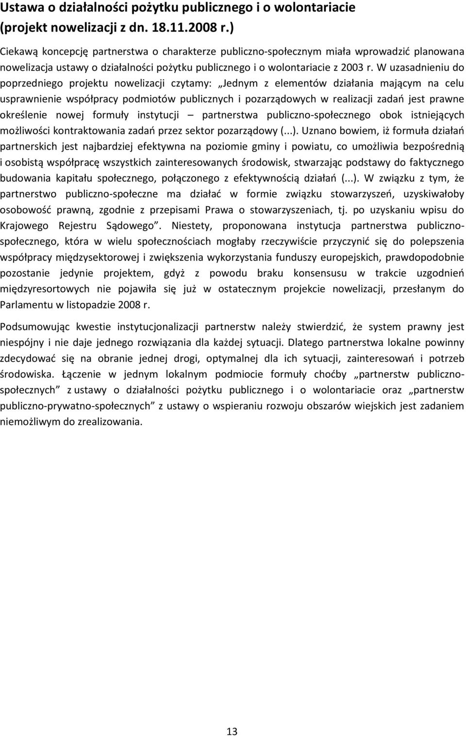 W uzasadnieniu do poprzedniego projektu nowelizacji czytamy: Jednym z elementów działania mającym na celu usprawnienie współpracy podmiotów publicznych i pozarządowych w realizacji zadań jest prawne